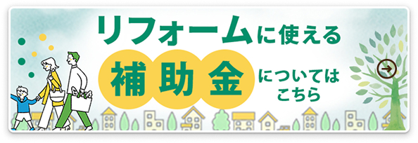 リフォームに使える補助金についてはこちら